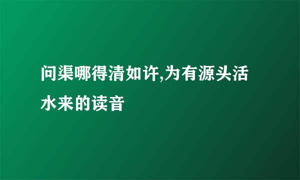 问渠哪得清如许,为有源头活水来的读音