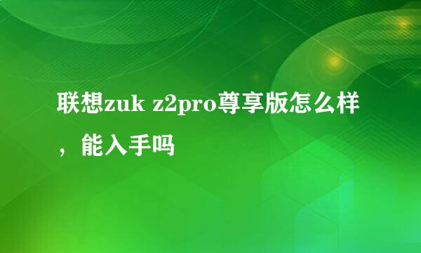 联想zuk z2pro尊享版怎么样，能入手吗