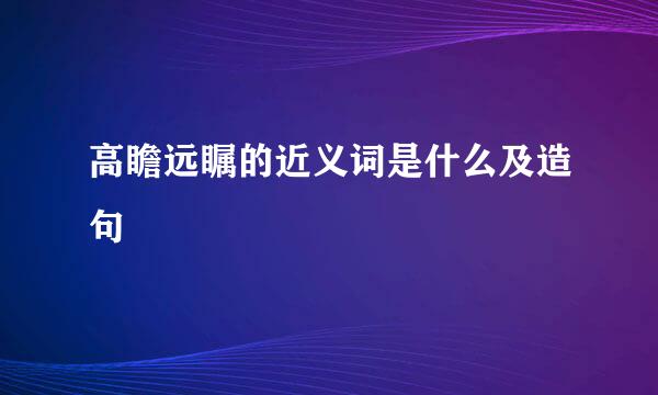 高瞻远瞩的近义词是什么及造句