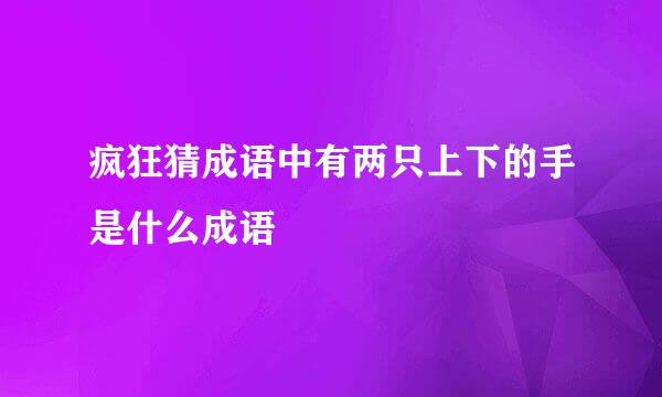 疯狂猜成语中有两只上下的手是什么成语