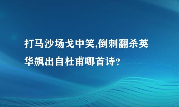 打马沙场戈中笑,倒刺翻杀英华飙出自杜甫哪首诗？