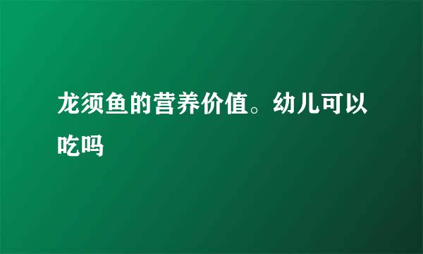 龙须鱼的营养价值。幼儿可以吃吗