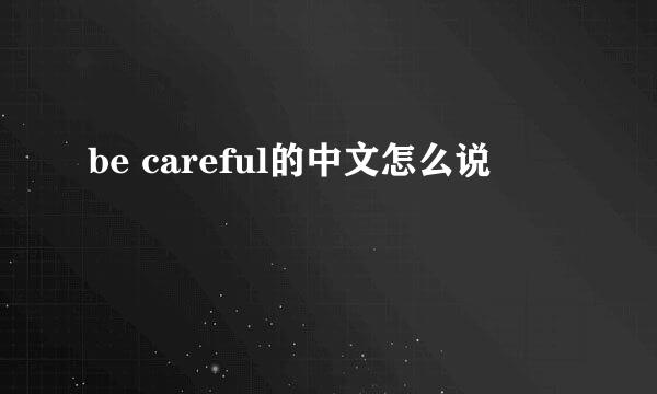 be careful的中文怎么说