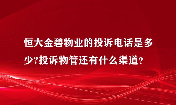 恒大金碧物业的投诉电话是多少?投诉物管还有什么渠道？