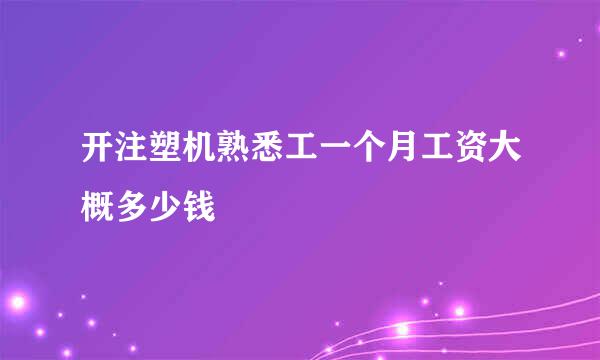 开注塑机熟悉工一个月工资大概多少钱