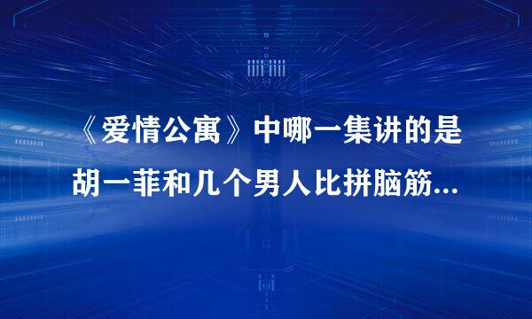 《爱情公寓》中哪一集讲的是胡一菲和几个男人比拼脑筋急转弯的？？？速度求结果！！！