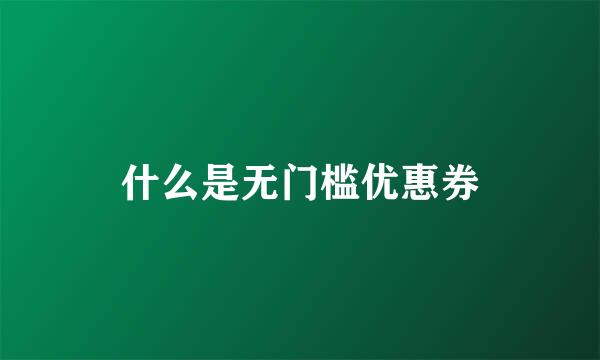 什么是无门槛优惠券