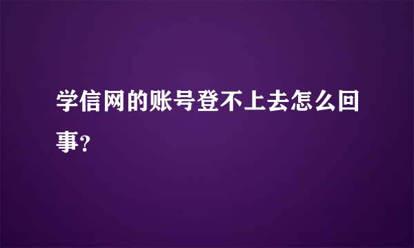 学信网的账号登不上去怎么回事？