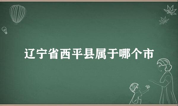 辽宁省西平县属于哪个市