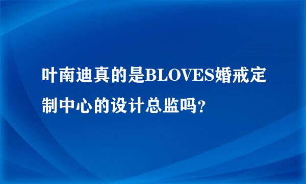 叶南迪真的是BLOVES婚戒定制中心的设计总监吗？