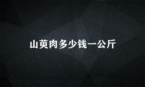 山萸肉多少钱一公斤