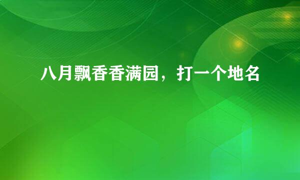 八月飘香香满园，打一个地名