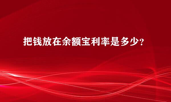 把钱放在余额宝利率是多少？