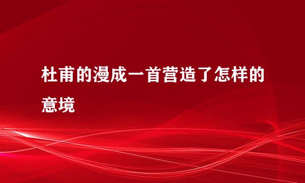 杜甫的漫成一首营造了怎样的意境