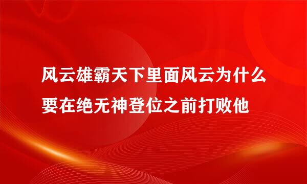 风云雄霸天下里面风云为什么要在绝无神登位之前打败他