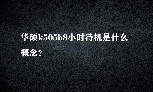 华硕k505b8小时待机是什么概念？