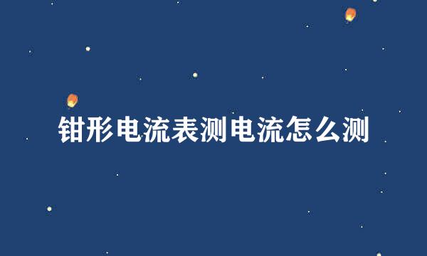 钳形电流表测电流怎么测