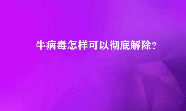 犇牛病毒怎样可以彻底解除？