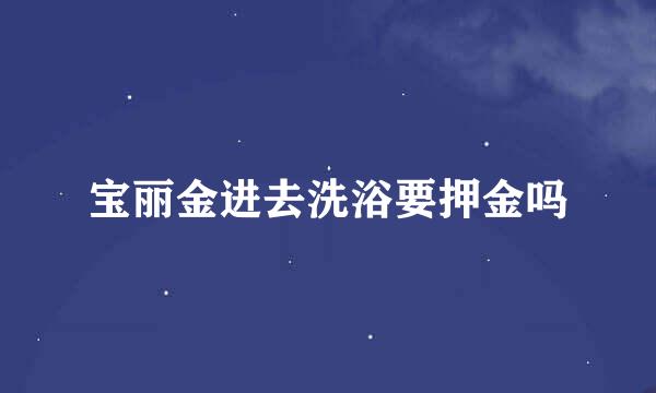 宝丽金进去洗浴要押金吗