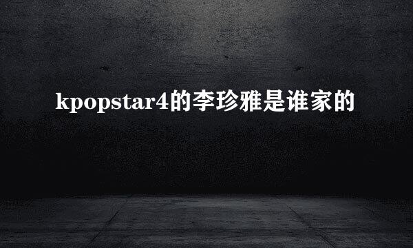 kpopstar4的李珍雅是谁家的