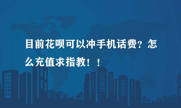 目前花呗可以冲手机话费？怎么充值求指教！！