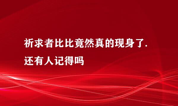 祈求者比比竟然真的现身了.还有人记得吗