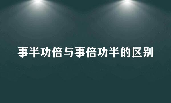 事半功倍与事倍功半的区别