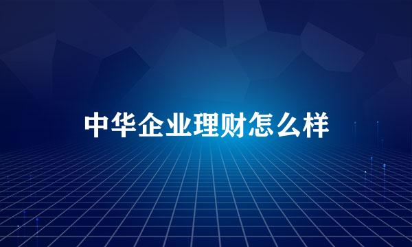 中华企业理财怎么样