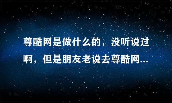 尊酷网是做什么的，没听说过啊，但是朋友老说去尊酷网买东西，我out了吗？