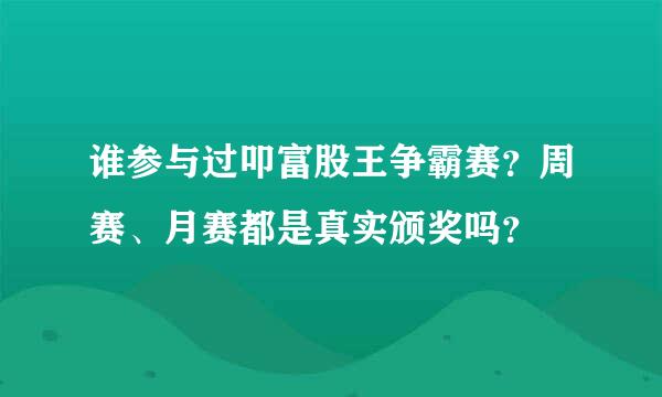 谁参与过叩富股王争霸赛？周赛、月赛都是真实颁奖吗？