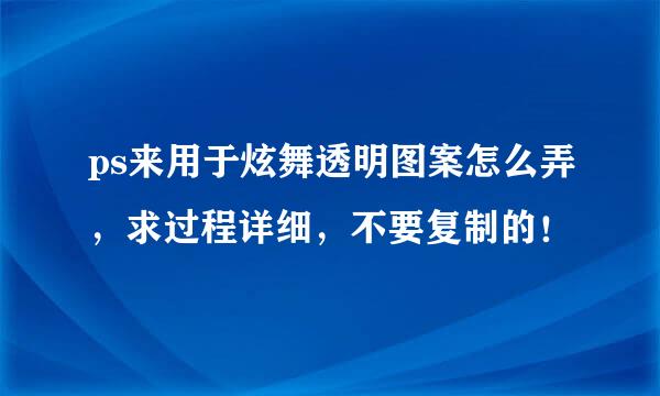 ps来用于炫舞透明图案怎么弄，求过程详细，不要复制的！