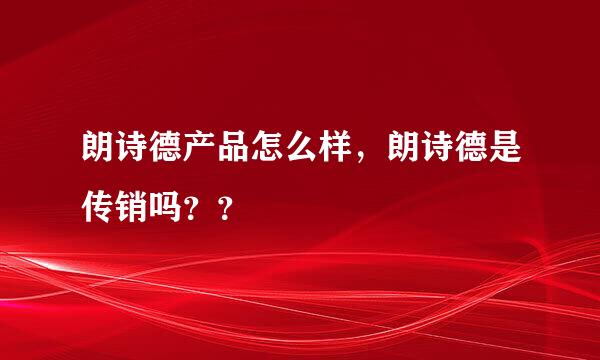 朗诗德产品怎么样，朗诗德是传销吗？？