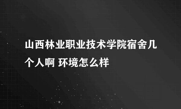 山西林业职业技术学院宿舍几个人啊 环境怎么样