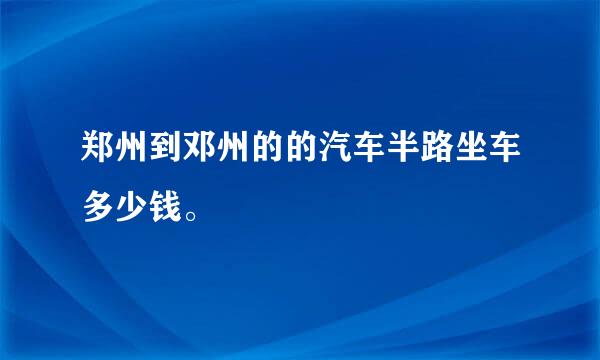 郑州到邓州的的汽车半路坐车多少钱。