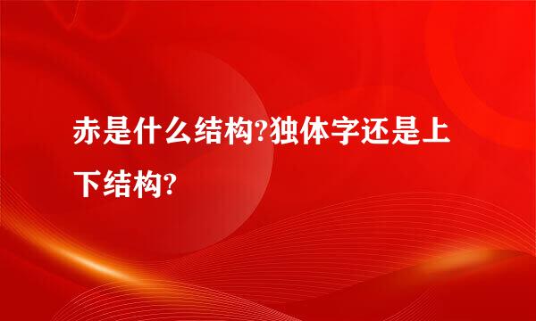 赤是什么结构?独体字还是上下结构?