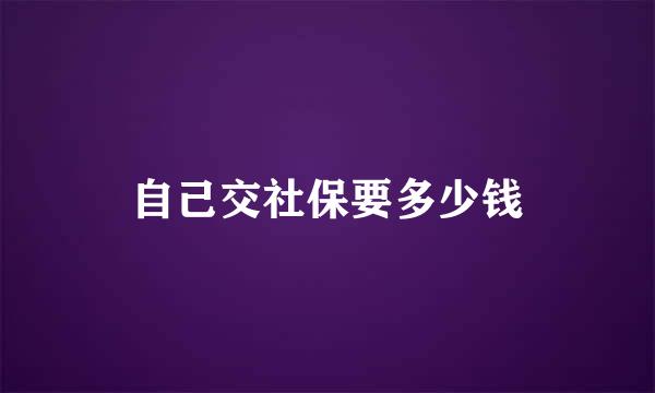 自己交社保要多少钱