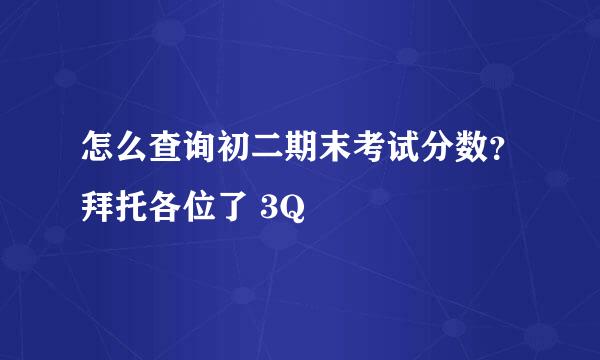 怎么查询初二期末考试分数？拜托各位了 3Q