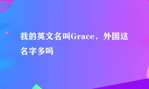 我的英文名叫Grace，外国这名字多吗