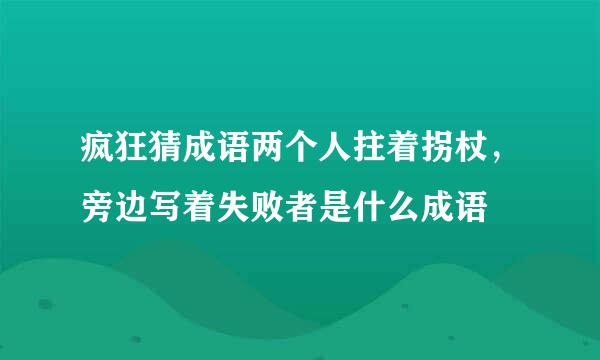 疯狂猜成语两个人拄着拐杖，旁边写着失败者是什么成语