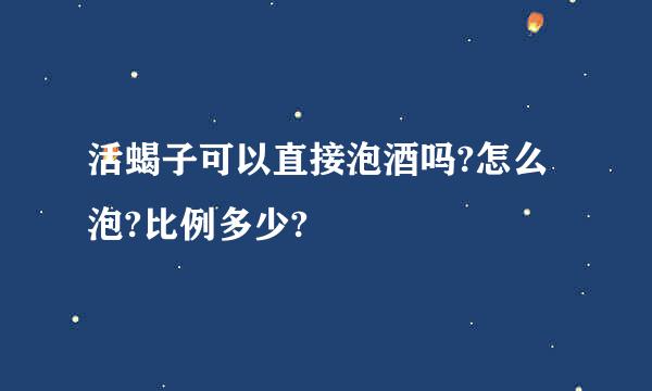 活蝎子可以直接泡酒吗?怎么泡?比例多少?