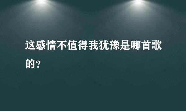 这感情不值得我犹豫是哪首歌的？