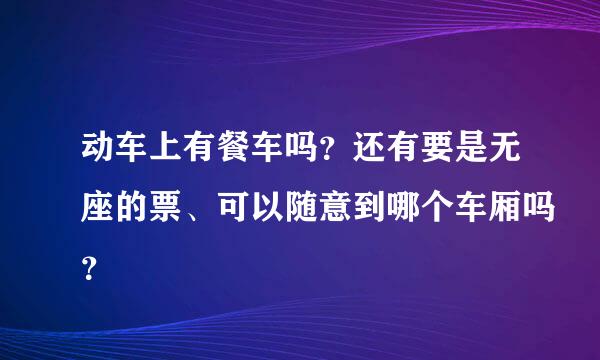 动车上有餐车吗？还有要是无座的票、可以随意到哪个车厢吗？