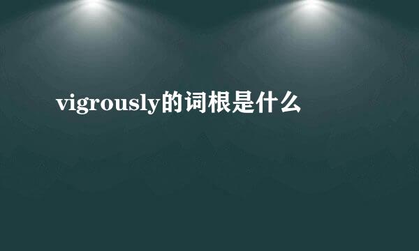 vigrously的词根是什么