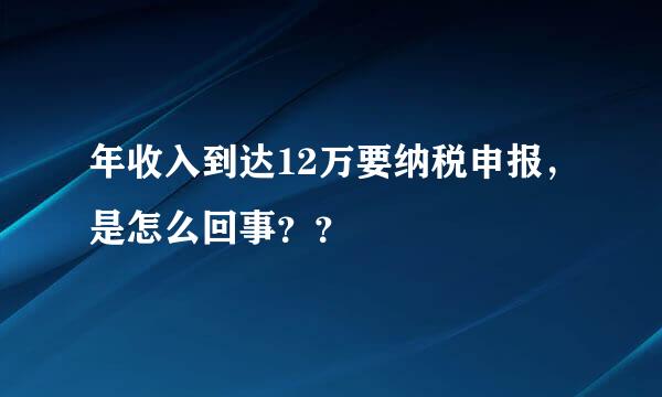 年收入到达12万要纳税申报，是怎么回事？？