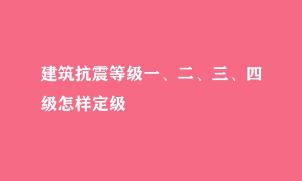 建筑抗震等级一、二、三、四级怎样定级