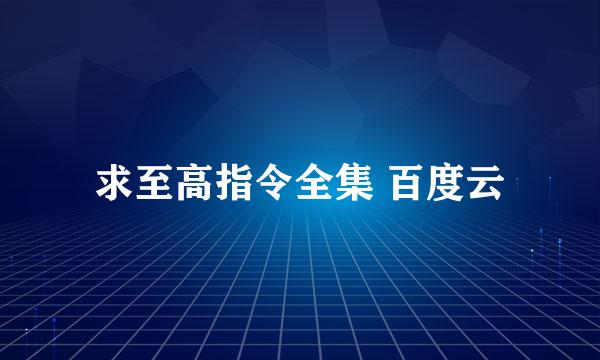 求至高指令全集 百度云