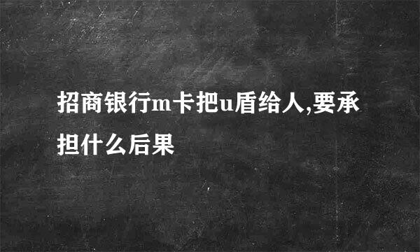 招商银行m卡把u盾给人,要承担什么后果