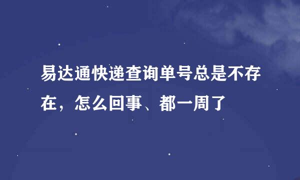 易达通快递查询单号总是不存在，怎么回事、都一周了