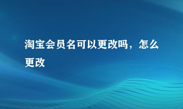 淘宝会员名可以更改吗，怎么更改