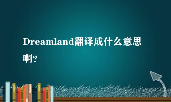 Dreamland翻译成什么意思啊？